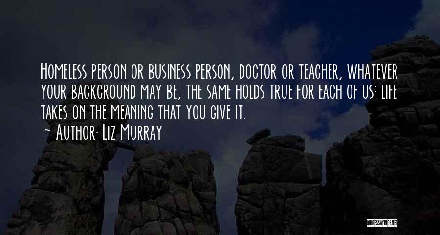 Liz Murray Quotes: Homeless Person Or Business Person, Doctor Or Teacher, Whatever Your Background May Be, The Same Holds True For Each Of