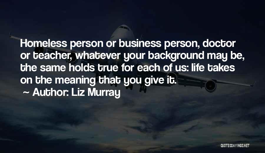 Liz Murray Quotes: Homeless Person Or Business Person, Doctor Or Teacher, Whatever Your Background May Be, The Same Holds True For Each Of