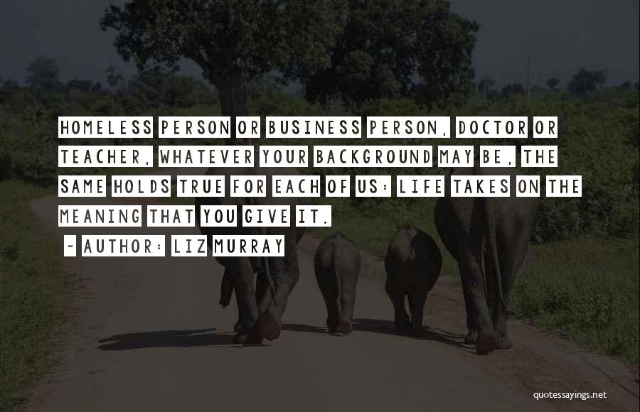 Liz Murray Quotes: Homeless Person Or Business Person, Doctor Or Teacher, Whatever Your Background May Be, The Same Holds True For Each Of