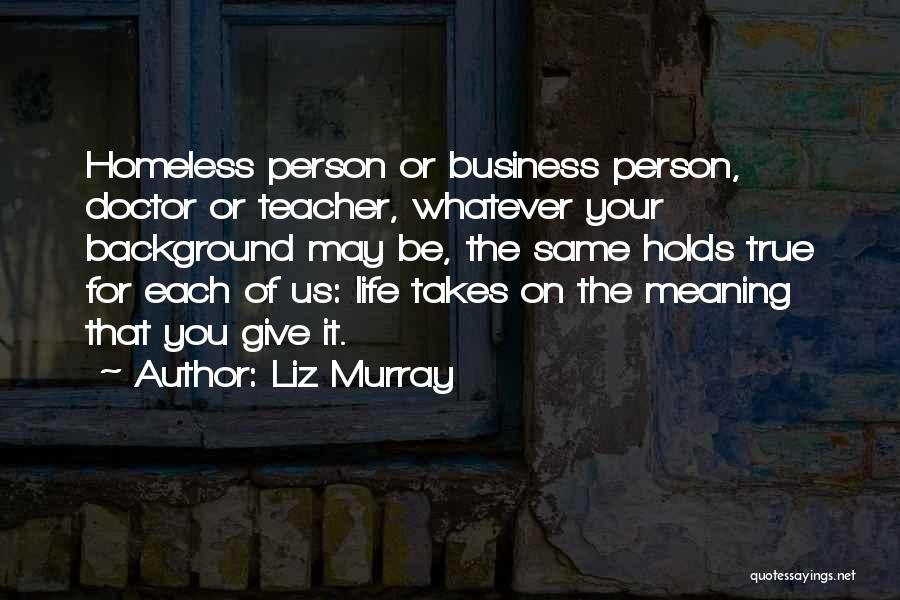 Liz Murray Quotes: Homeless Person Or Business Person, Doctor Or Teacher, Whatever Your Background May Be, The Same Holds True For Each Of