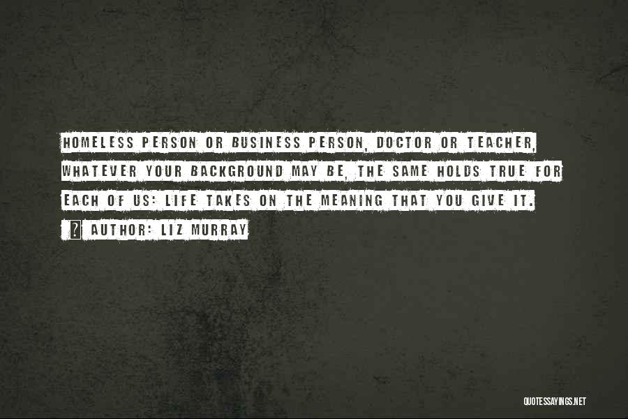 Liz Murray Quotes: Homeless Person Or Business Person, Doctor Or Teacher, Whatever Your Background May Be, The Same Holds True For Each Of