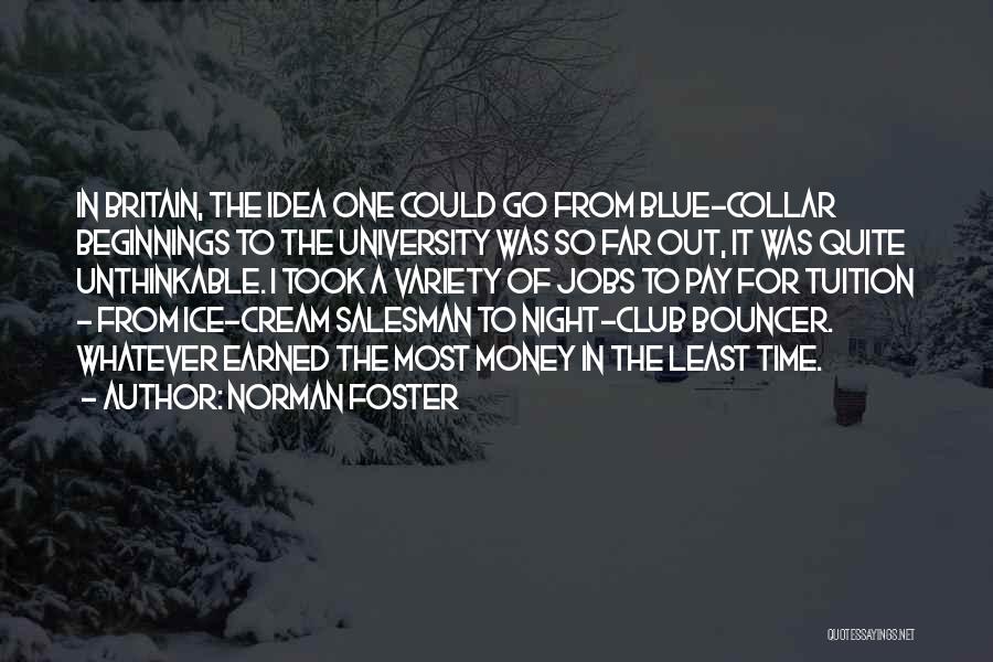 Norman Foster Quotes: In Britain, The Idea One Could Go From Blue-collar Beginnings To The University Was So Far Out, It Was Quite