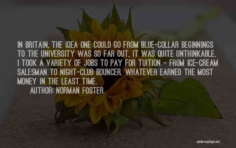 Norman Foster Quotes: In Britain, The Idea One Could Go From Blue-collar Beginnings To The University Was So Far Out, It Was Quite