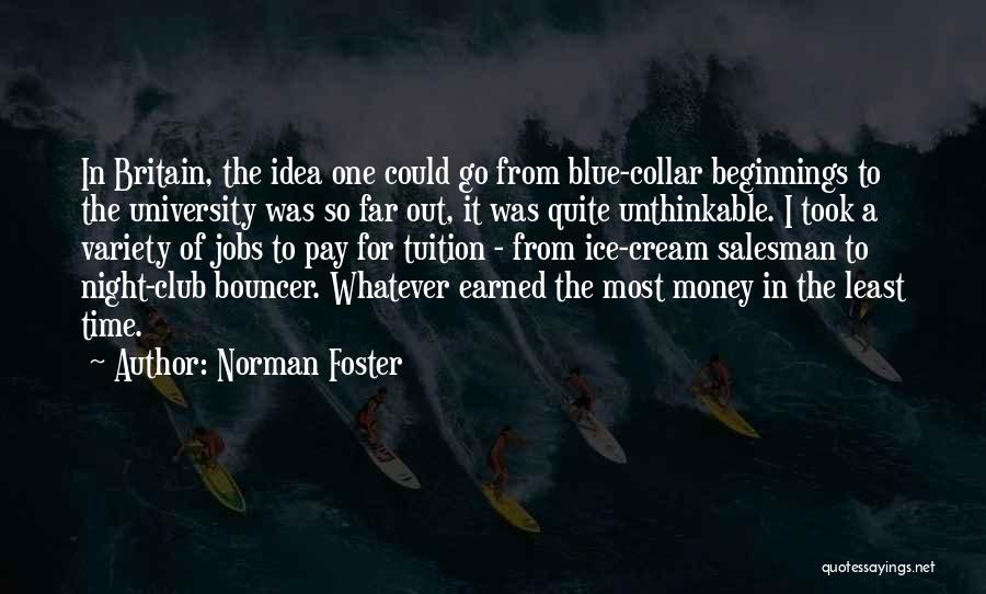 Norman Foster Quotes: In Britain, The Idea One Could Go From Blue-collar Beginnings To The University Was So Far Out, It Was Quite