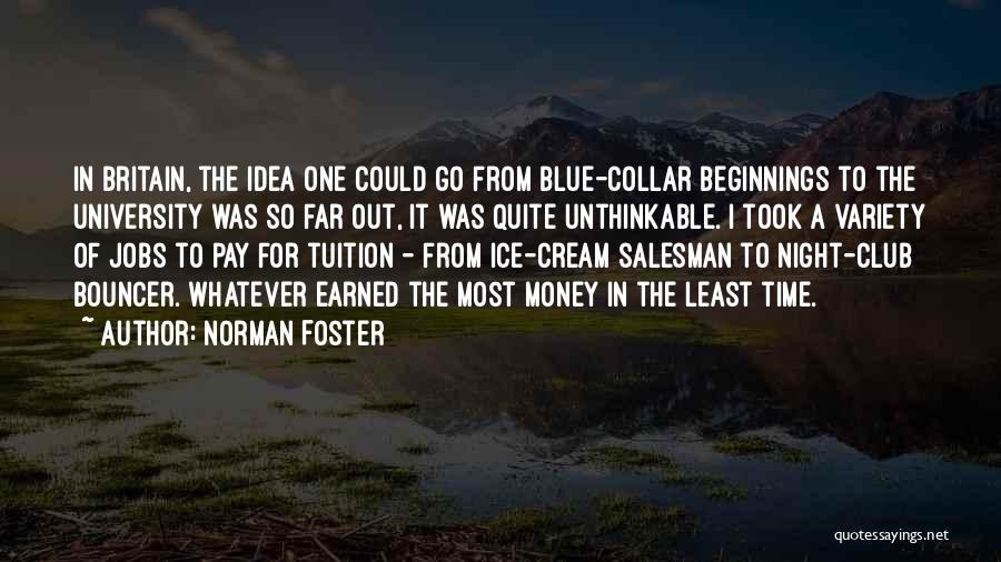 Norman Foster Quotes: In Britain, The Idea One Could Go From Blue-collar Beginnings To The University Was So Far Out, It Was Quite