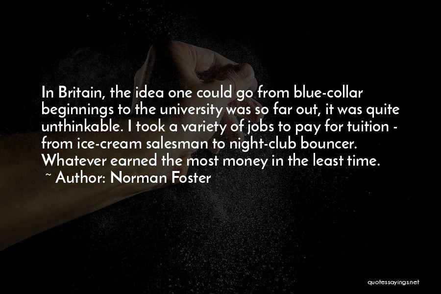 Norman Foster Quotes: In Britain, The Idea One Could Go From Blue-collar Beginnings To The University Was So Far Out, It Was Quite