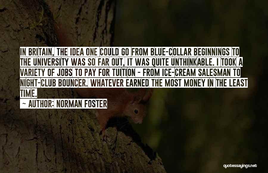 Norman Foster Quotes: In Britain, The Idea One Could Go From Blue-collar Beginnings To The University Was So Far Out, It Was Quite