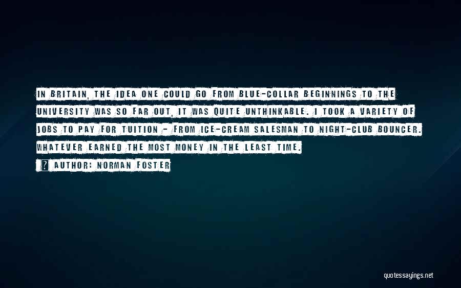 Norman Foster Quotes: In Britain, The Idea One Could Go From Blue-collar Beginnings To The University Was So Far Out, It Was Quite