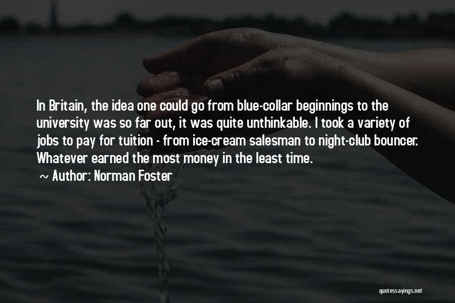 Norman Foster Quotes: In Britain, The Idea One Could Go From Blue-collar Beginnings To The University Was So Far Out, It Was Quite