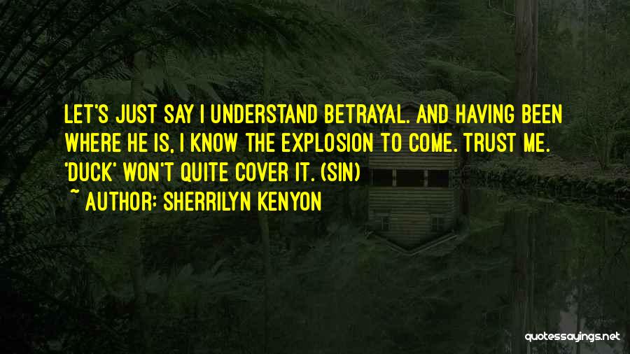 Sherrilyn Kenyon Quotes: Let's Just Say I Understand Betrayal. And Having Been Where He Is, I Know The Explosion To Come. Trust Me.