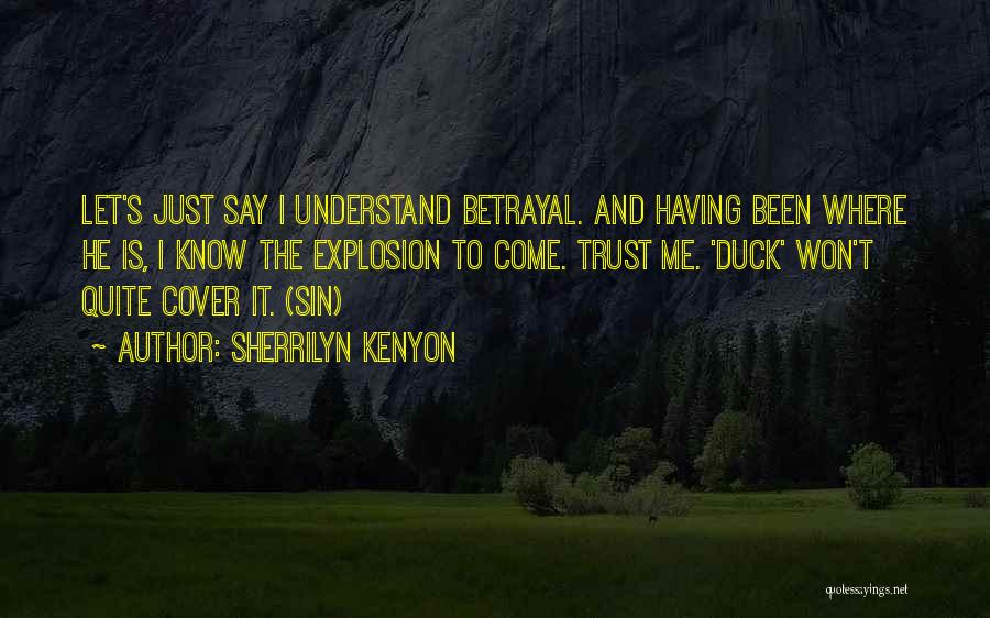 Sherrilyn Kenyon Quotes: Let's Just Say I Understand Betrayal. And Having Been Where He Is, I Know The Explosion To Come. Trust Me.