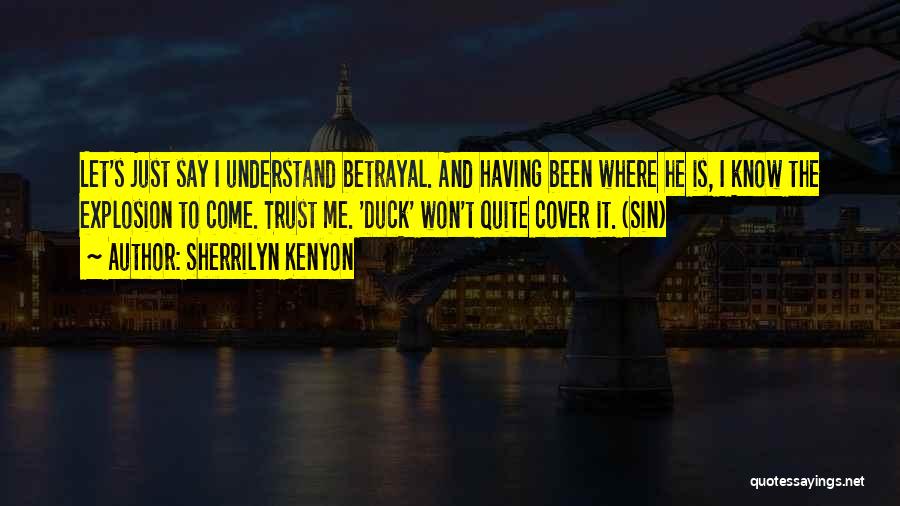 Sherrilyn Kenyon Quotes: Let's Just Say I Understand Betrayal. And Having Been Where He Is, I Know The Explosion To Come. Trust Me.