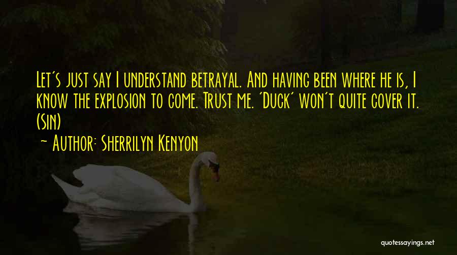 Sherrilyn Kenyon Quotes: Let's Just Say I Understand Betrayal. And Having Been Where He Is, I Know The Explosion To Come. Trust Me.