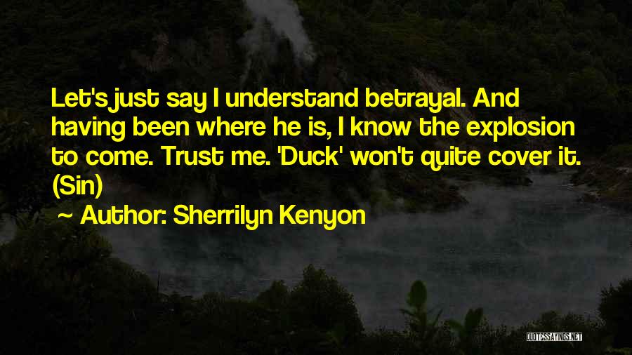 Sherrilyn Kenyon Quotes: Let's Just Say I Understand Betrayal. And Having Been Where He Is, I Know The Explosion To Come. Trust Me.