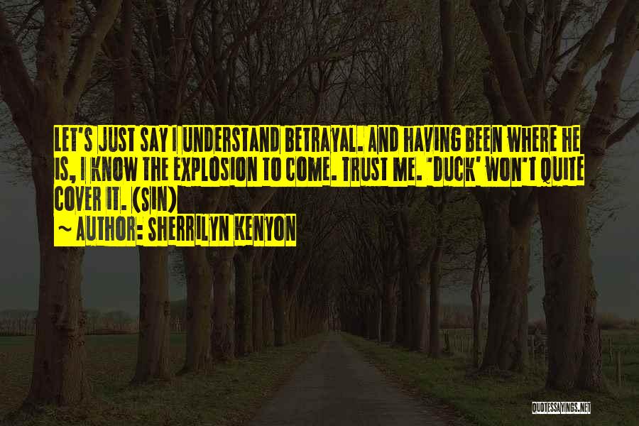 Sherrilyn Kenyon Quotes: Let's Just Say I Understand Betrayal. And Having Been Where He Is, I Know The Explosion To Come. Trust Me.