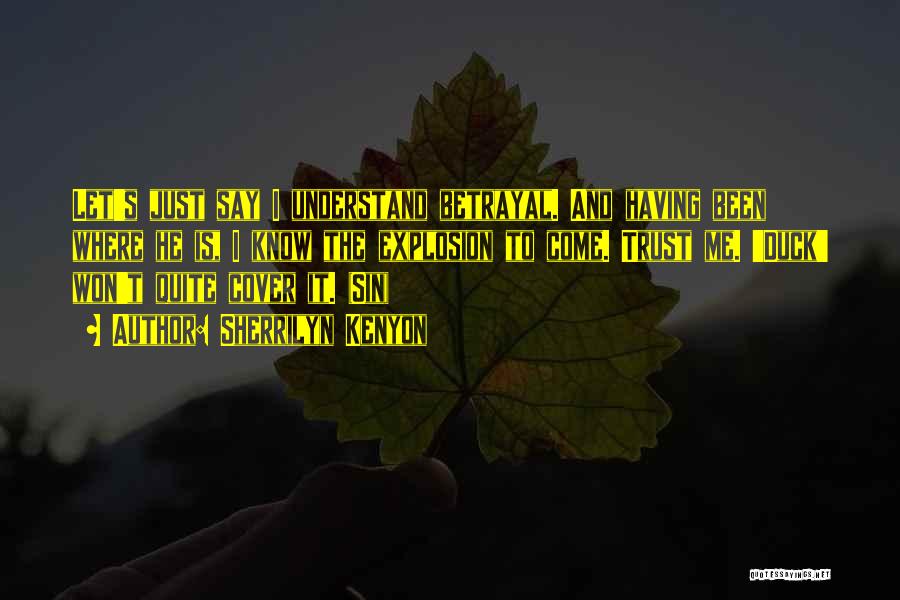 Sherrilyn Kenyon Quotes: Let's Just Say I Understand Betrayal. And Having Been Where He Is, I Know The Explosion To Come. Trust Me.