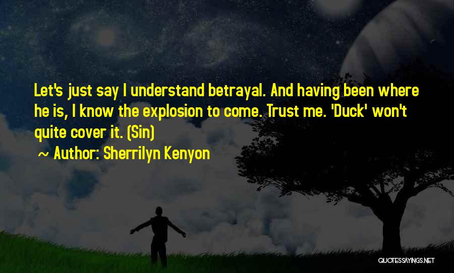 Sherrilyn Kenyon Quotes: Let's Just Say I Understand Betrayal. And Having Been Where He Is, I Know The Explosion To Come. Trust Me.