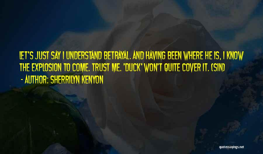 Sherrilyn Kenyon Quotes: Let's Just Say I Understand Betrayal. And Having Been Where He Is, I Know The Explosion To Come. Trust Me.