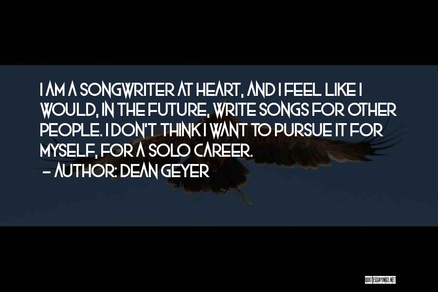 Dean Geyer Quotes: I Am A Songwriter At Heart, And I Feel Like I Would, In The Future, Write Songs For Other People.
