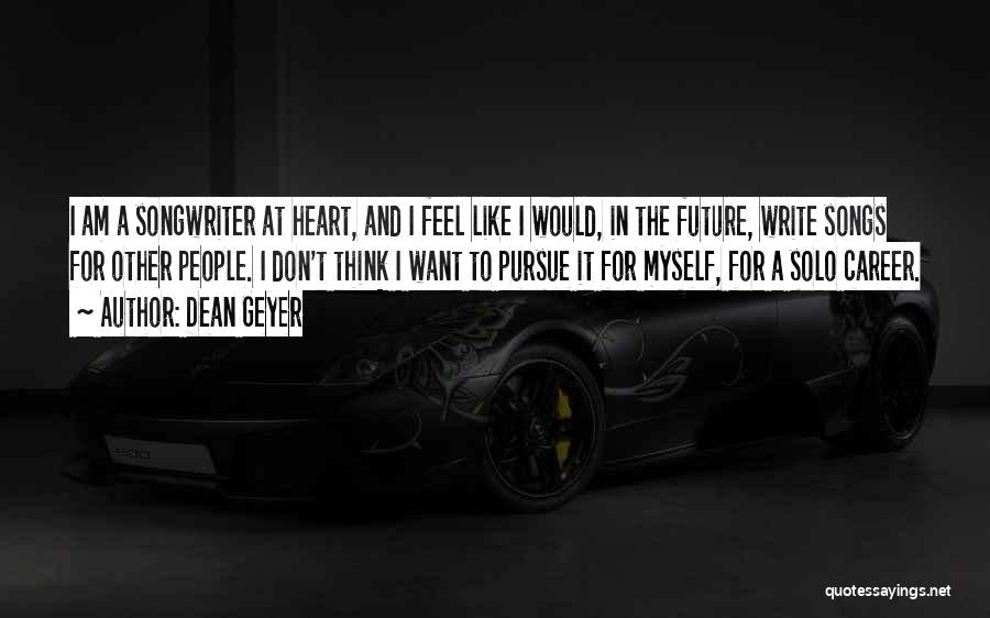 Dean Geyer Quotes: I Am A Songwriter At Heart, And I Feel Like I Would, In The Future, Write Songs For Other People.