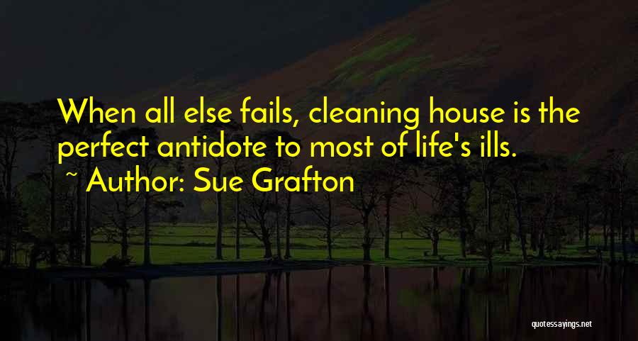 Sue Grafton Quotes: When All Else Fails, Cleaning House Is The Perfect Antidote To Most Of Life's Ills.