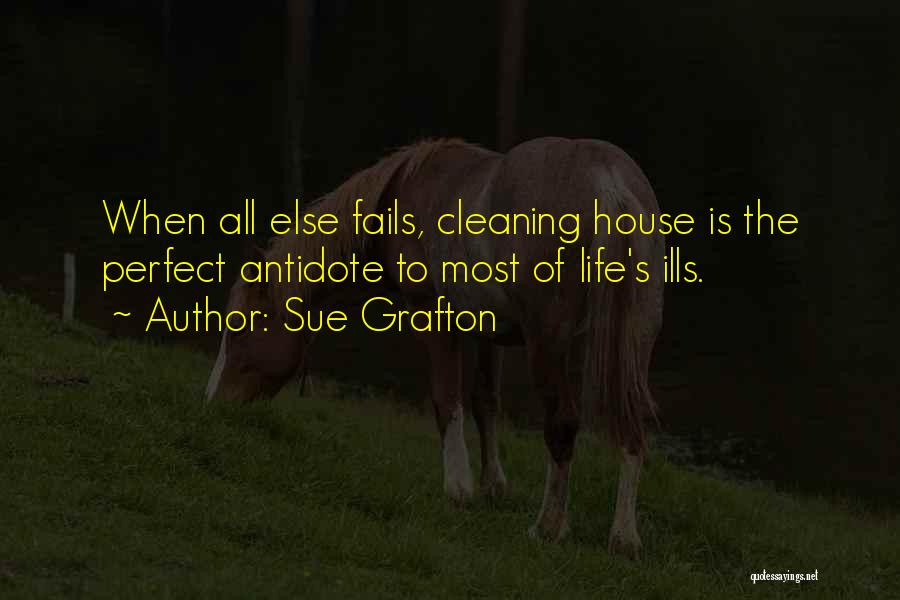 Sue Grafton Quotes: When All Else Fails, Cleaning House Is The Perfect Antidote To Most Of Life's Ills.