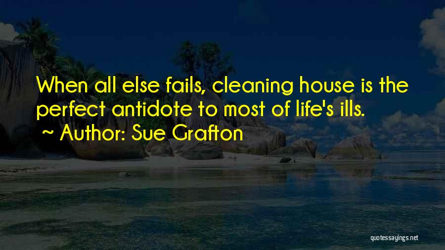 Sue Grafton Quotes: When All Else Fails, Cleaning House Is The Perfect Antidote To Most Of Life's Ills.