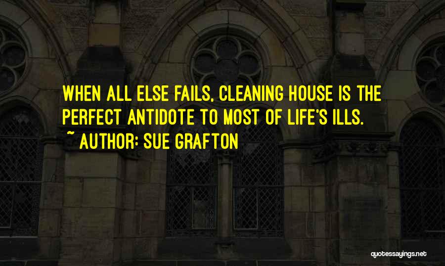 Sue Grafton Quotes: When All Else Fails, Cleaning House Is The Perfect Antidote To Most Of Life's Ills.