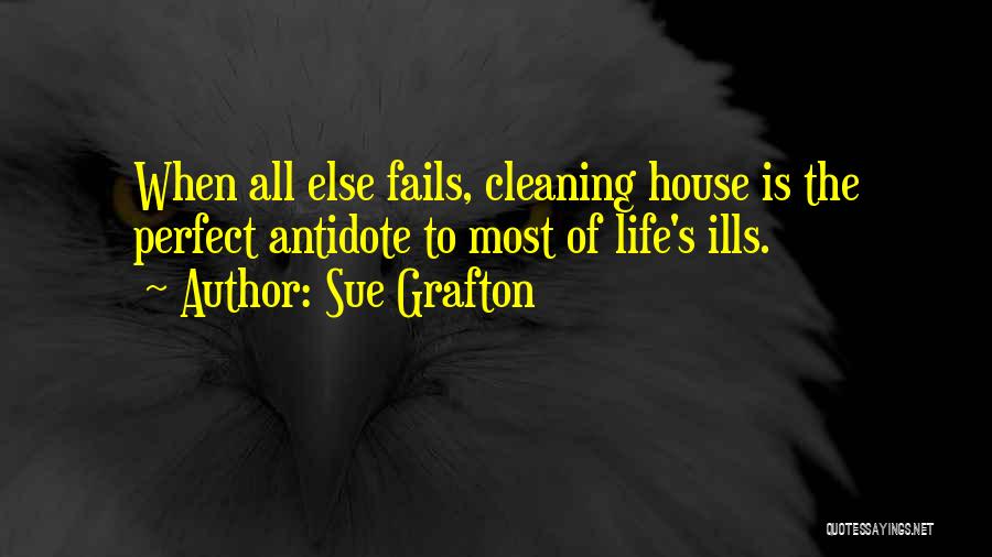 Sue Grafton Quotes: When All Else Fails, Cleaning House Is The Perfect Antidote To Most Of Life's Ills.