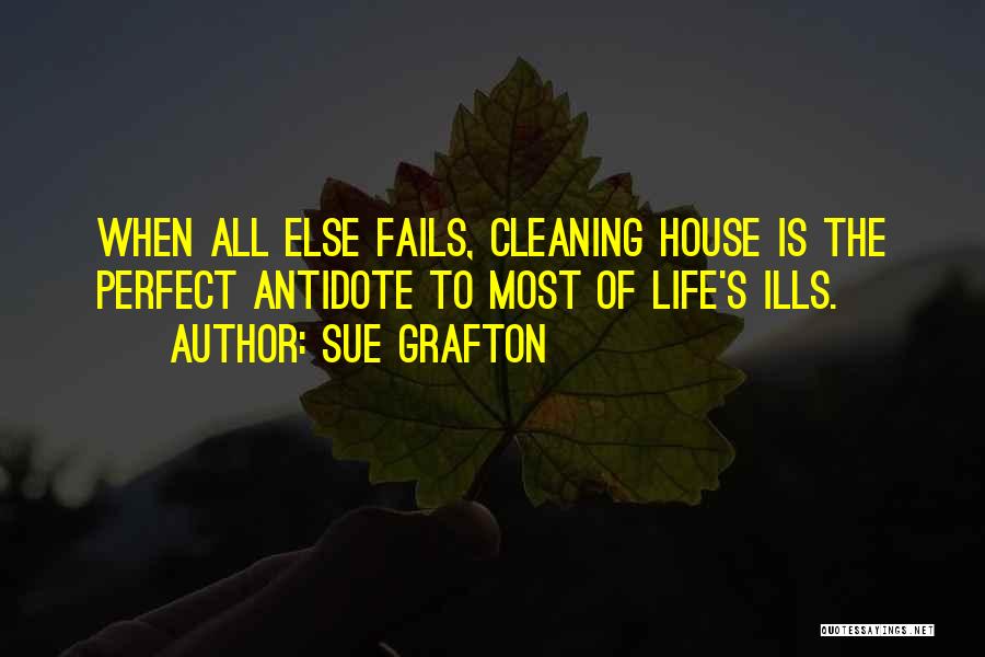 Sue Grafton Quotes: When All Else Fails, Cleaning House Is The Perfect Antidote To Most Of Life's Ills.