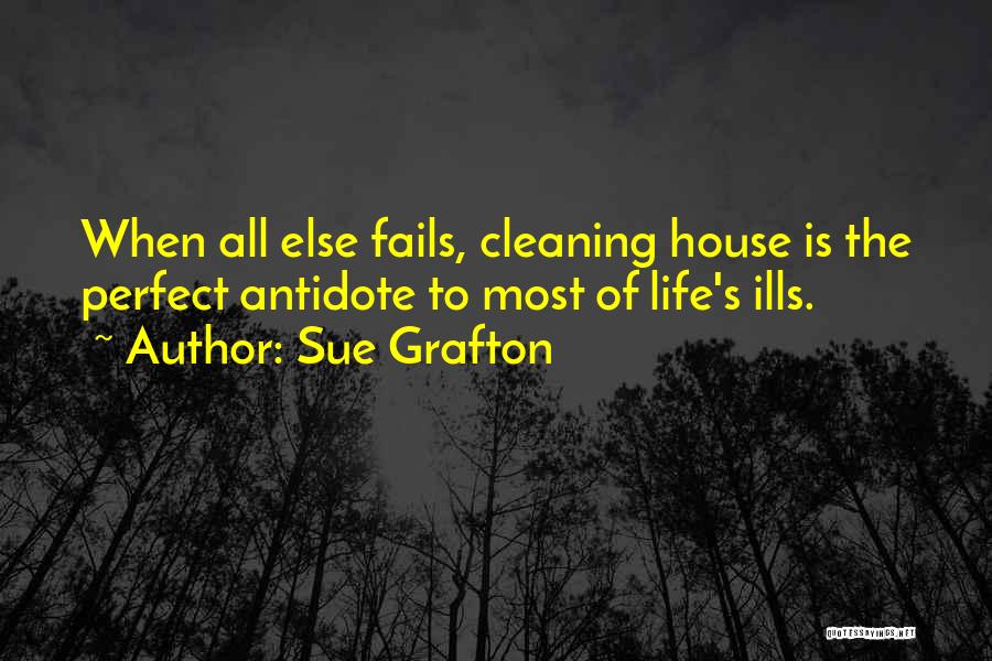 Sue Grafton Quotes: When All Else Fails, Cleaning House Is The Perfect Antidote To Most Of Life's Ills.