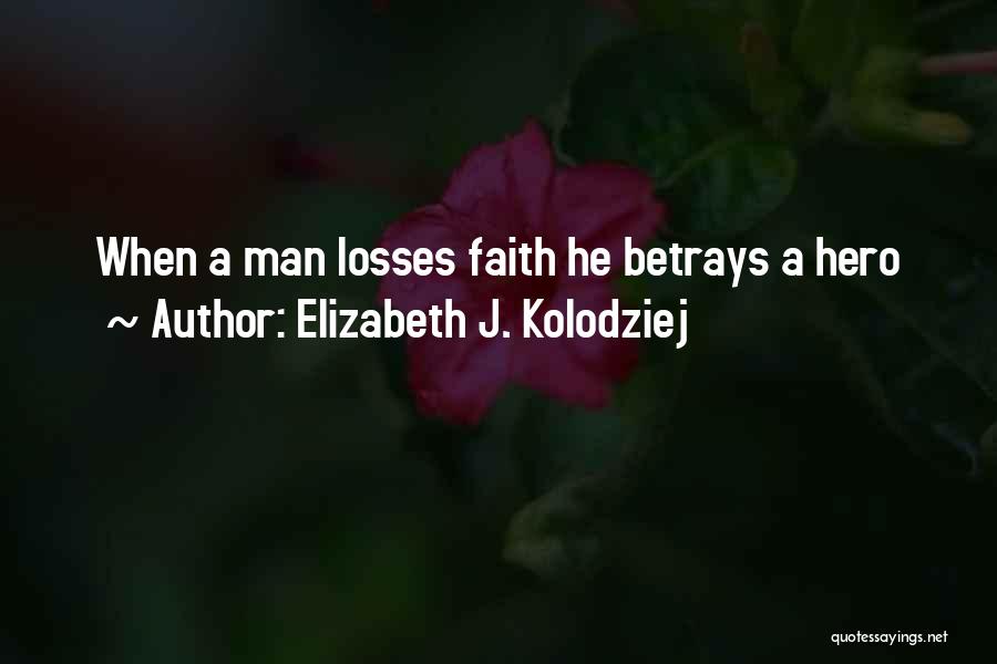 Elizabeth J. Kolodziej Quotes: When A Man Losses Faith He Betrays A Hero