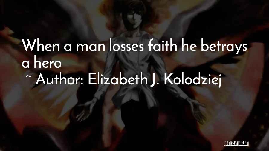 Elizabeth J. Kolodziej Quotes: When A Man Losses Faith He Betrays A Hero