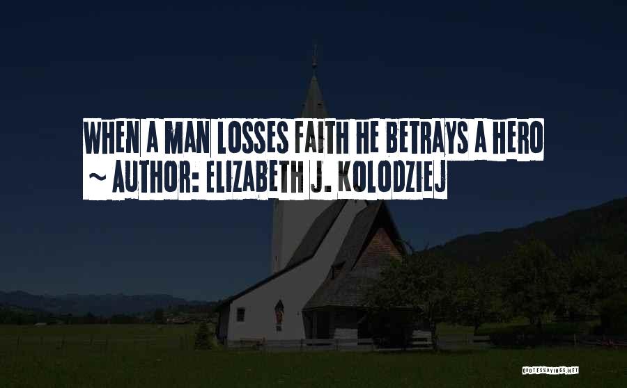 Elizabeth J. Kolodziej Quotes: When A Man Losses Faith He Betrays A Hero
