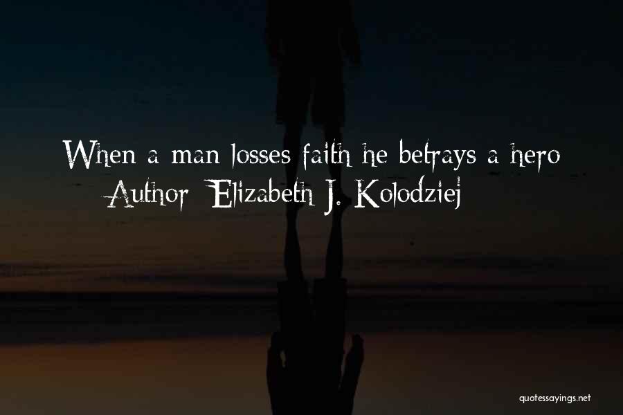Elizabeth J. Kolodziej Quotes: When A Man Losses Faith He Betrays A Hero