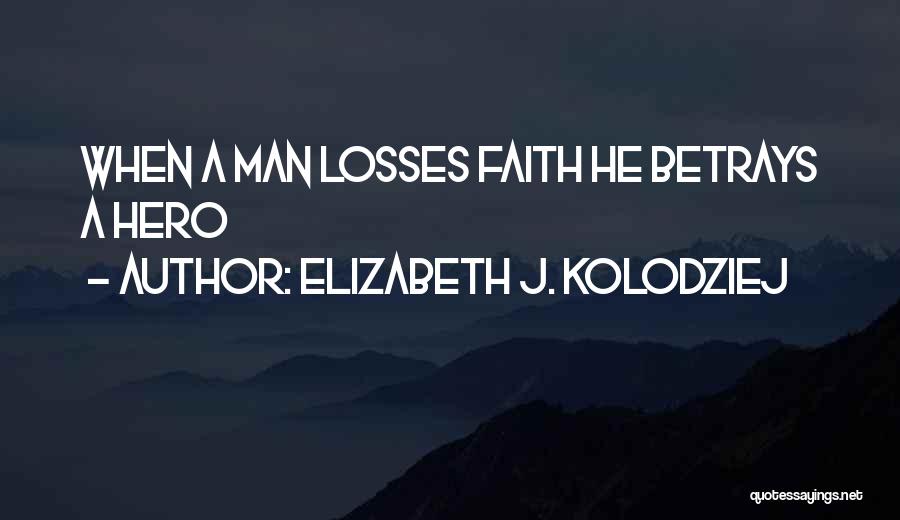 Elizabeth J. Kolodziej Quotes: When A Man Losses Faith He Betrays A Hero