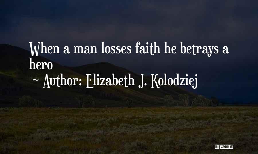 Elizabeth J. Kolodziej Quotes: When A Man Losses Faith He Betrays A Hero