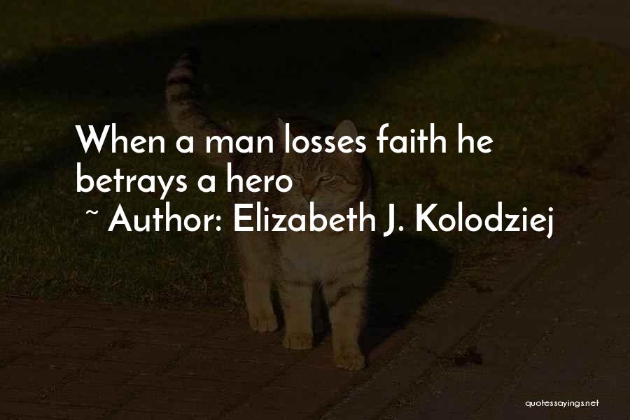 Elizabeth J. Kolodziej Quotes: When A Man Losses Faith He Betrays A Hero