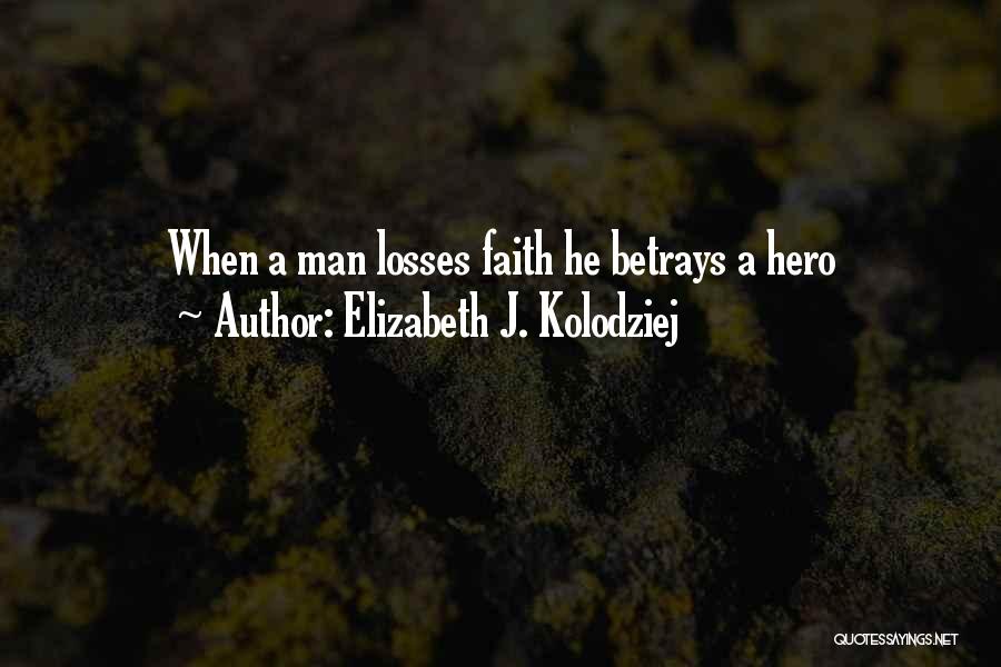 Elizabeth J. Kolodziej Quotes: When A Man Losses Faith He Betrays A Hero