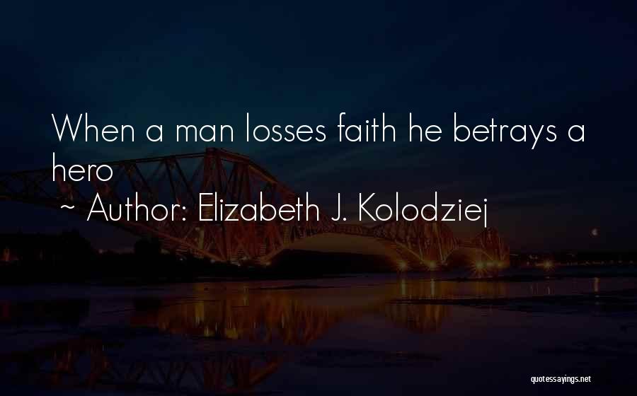 Elizabeth J. Kolodziej Quotes: When A Man Losses Faith He Betrays A Hero
