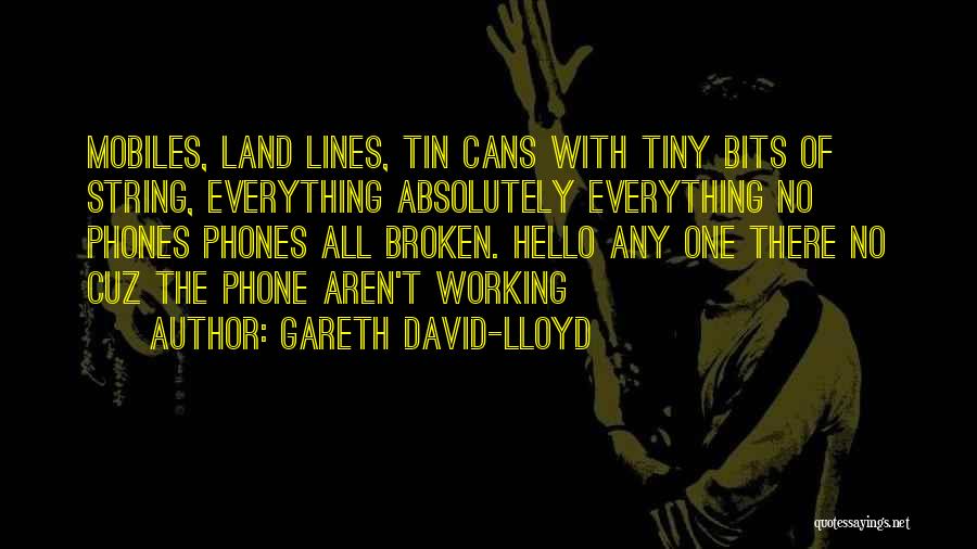 Gareth David-Lloyd Quotes: Mobiles, Land Lines, Tin Cans With Tiny Bits Of String, Everything Absolutely Everything No Phones Phones All Broken. Hello Any