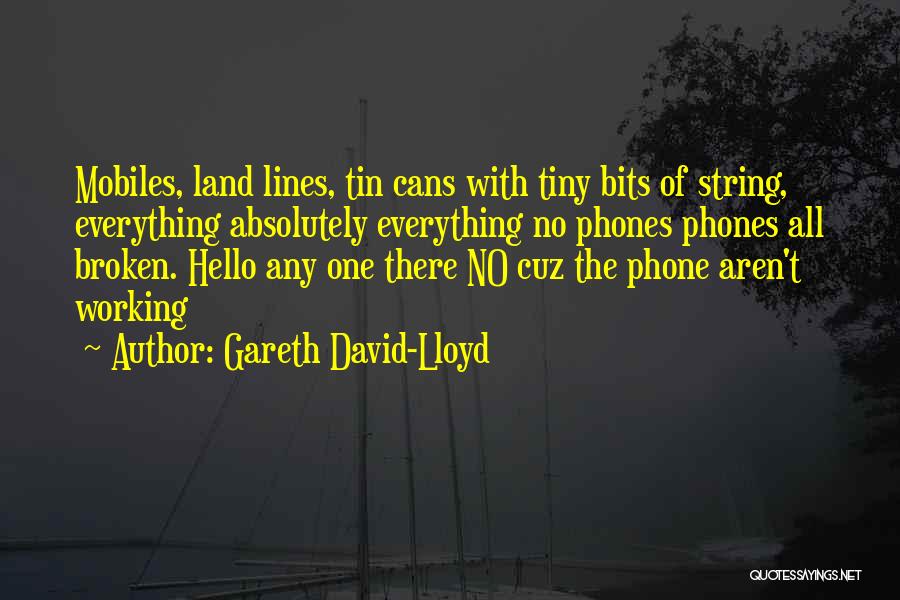 Gareth David-Lloyd Quotes: Mobiles, Land Lines, Tin Cans With Tiny Bits Of String, Everything Absolutely Everything No Phones Phones All Broken. Hello Any