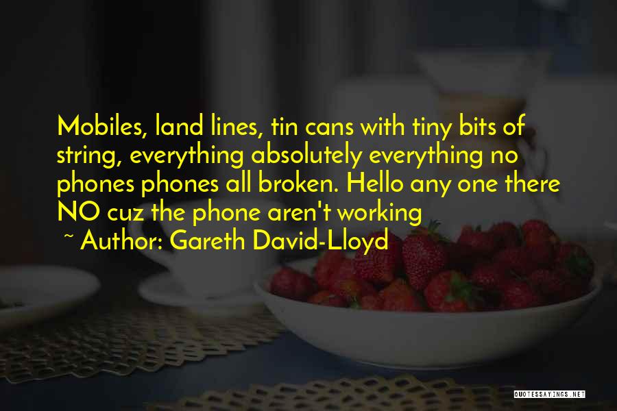 Gareth David-Lloyd Quotes: Mobiles, Land Lines, Tin Cans With Tiny Bits Of String, Everything Absolutely Everything No Phones Phones All Broken. Hello Any