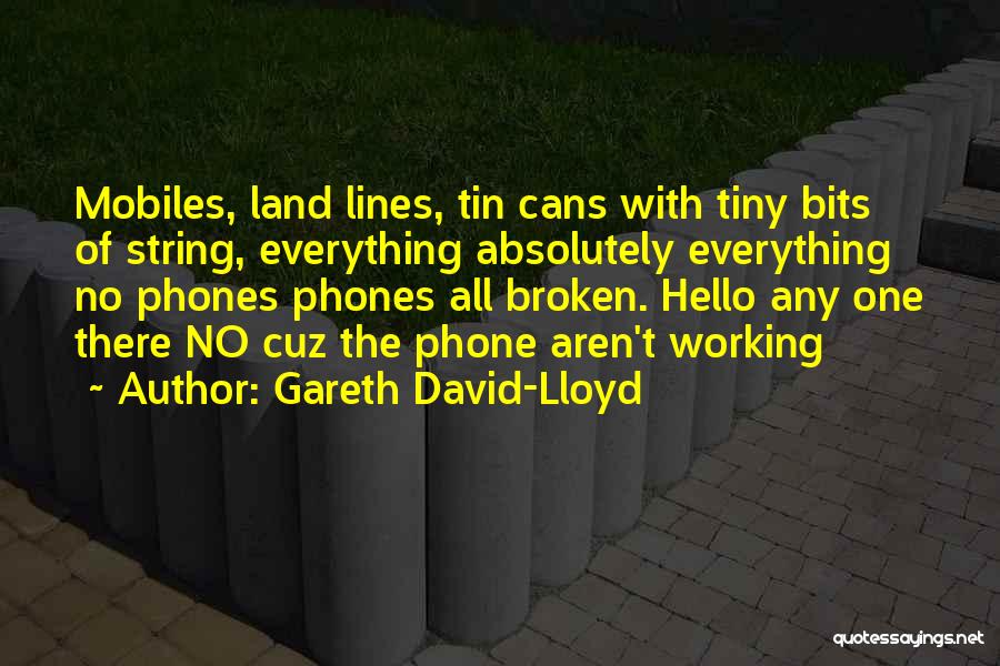 Gareth David-Lloyd Quotes: Mobiles, Land Lines, Tin Cans With Tiny Bits Of String, Everything Absolutely Everything No Phones Phones All Broken. Hello Any