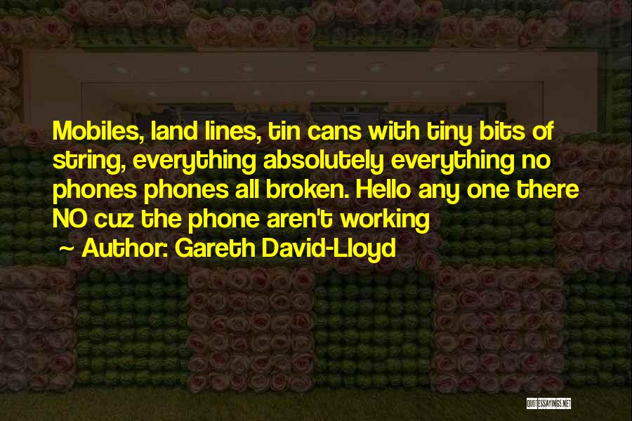 Gareth David-Lloyd Quotes: Mobiles, Land Lines, Tin Cans With Tiny Bits Of String, Everything Absolutely Everything No Phones Phones All Broken. Hello Any