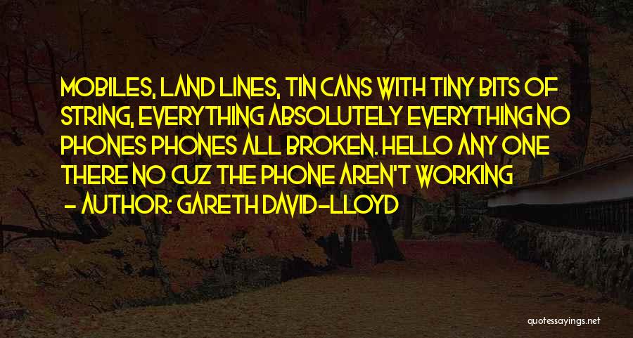 Gareth David-Lloyd Quotes: Mobiles, Land Lines, Tin Cans With Tiny Bits Of String, Everything Absolutely Everything No Phones Phones All Broken. Hello Any