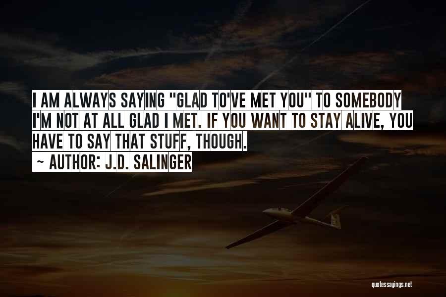 J.D. Salinger Quotes: I Am Always Saying Glad To've Met You To Somebody I'm Not At All Glad I Met. If You Want