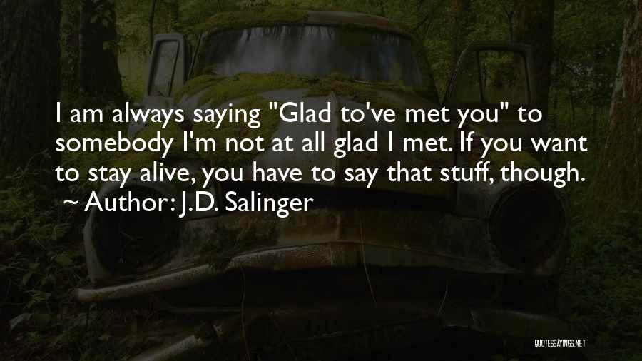J.D. Salinger Quotes: I Am Always Saying Glad To've Met You To Somebody I'm Not At All Glad I Met. If You Want