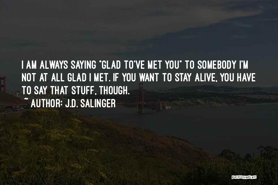 J.D. Salinger Quotes: I Am Always Saying Glad To've Met You To Somebody I'm Not At All Glad I Met. If You Want