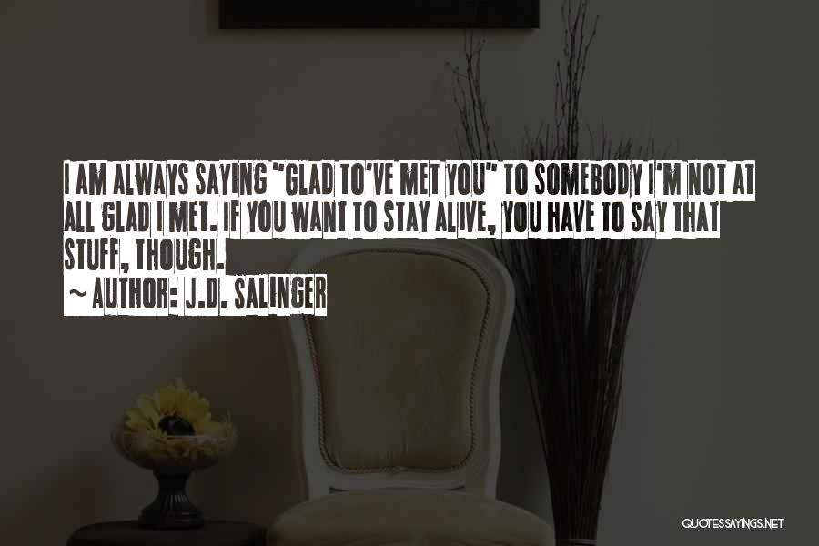 J.D. Salinger Quotes: I Am Always Saying Glad To've Met You To Somebody I'm Not At All Glad I Met. If You Want